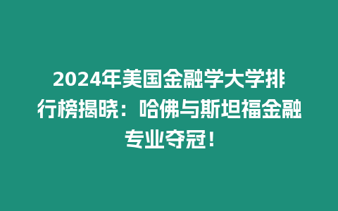 2024年美國金融學大學排行榜揭曉：哈佛與斯坦福金融專業奪冠！