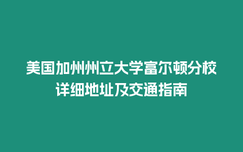 美國加州州立大學富爾頓分校詳細地址及交通指南