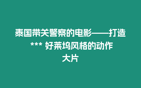 泰國帶關警察的電影——打造 *** 好萊塢風格的動作大片