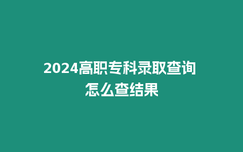 2024高職專科錄取查詢 怎么查結(jié)果