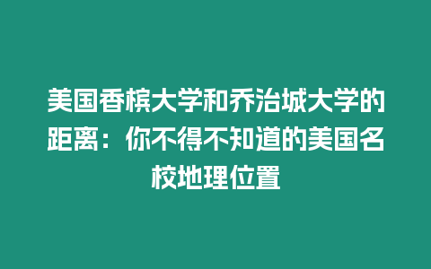 美國香檳大學和喬治城大學的距離：你不得不知道的美國名校地理位置