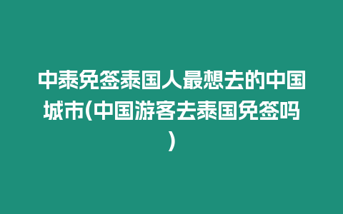 中泰免簽泰國人最想去的中國城市(中國游客去泰國免簽嗎)