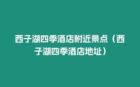 西子湖四季酒店附近景點（西子湖四季酒店地址）