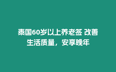 泰國60歲以上養老簽 改善生活質量，安享晚年