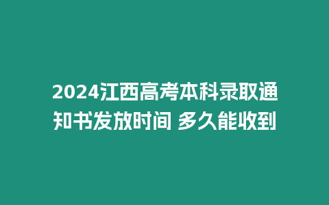 2024江西高考本科錄取通知書發(fā)放時間 多久能收到