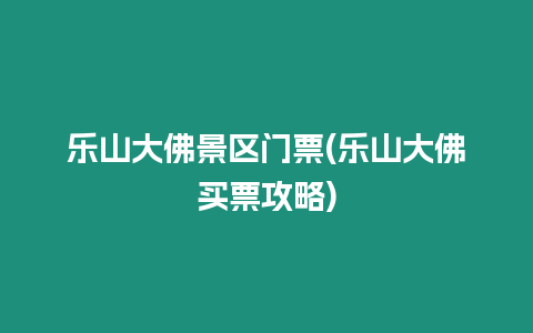 樂(lè)山大佛景區(qū)門(mén)票(樂(lè)山大佛買(mǎi)票攻略)