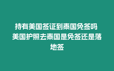 持有美國簽證到泰國免簽嗎 美國護(hù)照去泰國是免簽還是落地簽