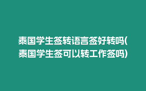 泰國學生簽轉語言簽好轉嗎(泰國學生簽可以轉工作簽嗎)