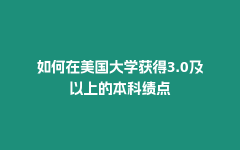 如何在美國(guó)大學(xué)獲得3.0及以上的本科績(jī)點(diǎn)