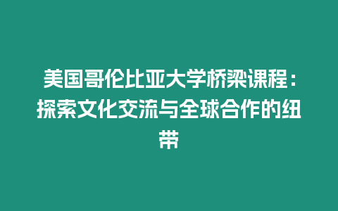 美國哥倫比亞大學(xué)橋梁課程：探索文化交流與全球合作的紐帶