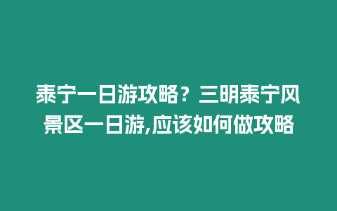 泰寧一日游攻略？三明泰寧風(fēng)景區(qū)一日游,應(yīng)該如何做攻略