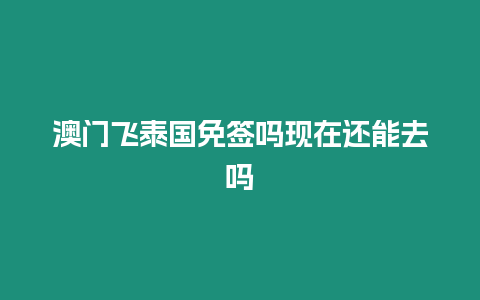 澳門飛泰國免簽嗎現在還能去嗎