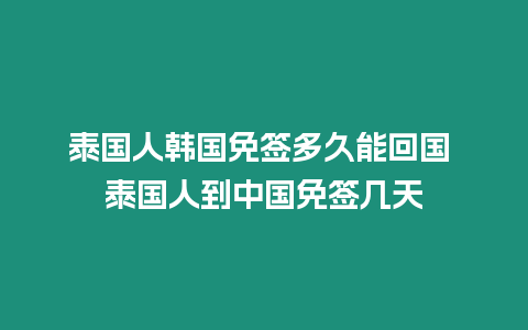 泰國人韓國免簽多久能回國 泰國人到中國免簽幾天