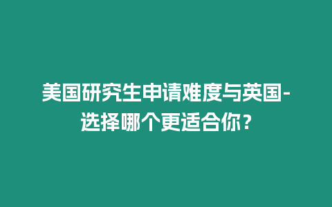 美國研究生申請難度與英國-選擇哪個更適合你？