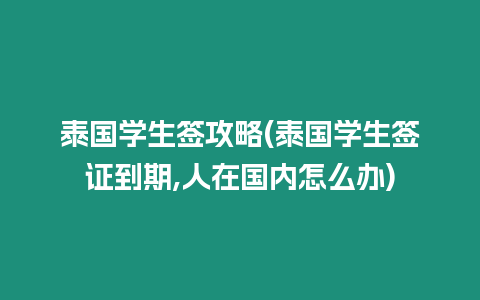 泰國(guó)學(xué)生簽攻略(泰國(guó)學(xué)生簽證到期,人在國(guó)內(nèi)怎么辦)