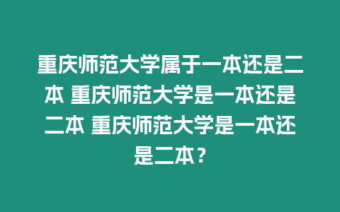 重慶師范大學屬于一本還是二本 重慶師范大學是一本還是二本 重慶師范大學是一本還是二本？