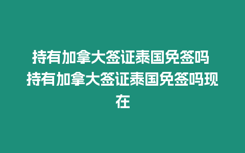 持有加拿大簽證泰國(guó)免簽嗎 持有加拿大簽證泰國(guó)免簽嗎現(xiàn)在