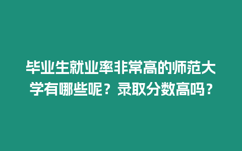 畢業生就業率非常高的師范大學有哪些呢？錄取分數高嗎？