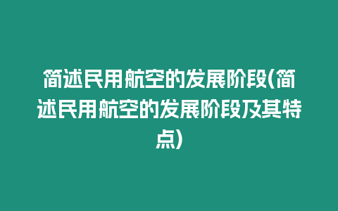 簡(jiǎn)述民用航空的發(fā)展階段(簡(jiǎn)述民用航空的發(fā)展階段及其特點(diǎn))