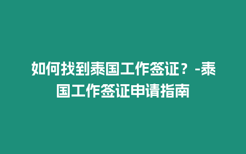 如何找到泰國工作簽證？-泰國工作簽證申請指南