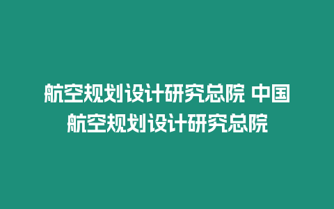 航空規(guī)劃設(shè)計研究總院 中國航空規(guī)劃設(shè)計研究總院