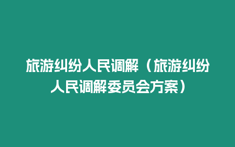 旅游糾紛人民調解（旅游糾紛人民調解委員會方案）