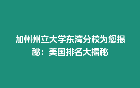 加州州立大學(xué)東灣分校為您揭秘：美國排名大揭秘