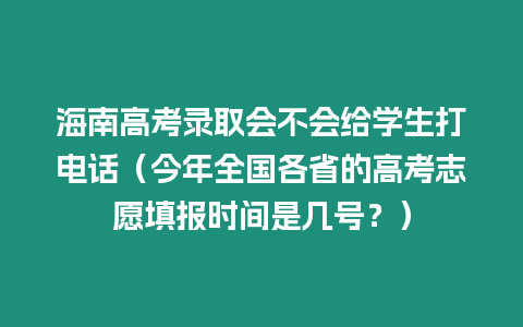 海南高考錄取會不會給學生打電話（今年全國各省的高考志愿填報時間是幾號？）