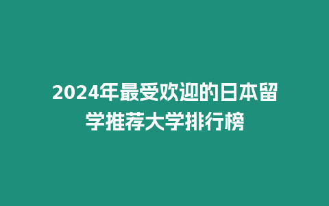 2024年最受歡迎的日本留學推薦大學排行榜