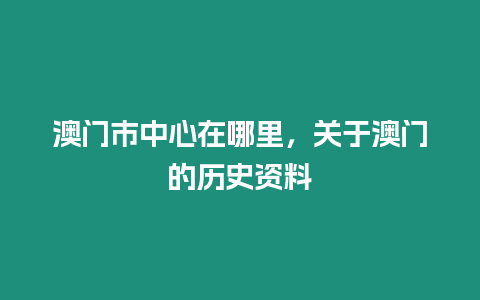 澳門市中心在哪里，關(guān)于澳門的歷史資料