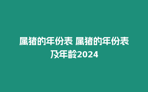 屬豬的年份表 屬豬的年份表及年齡2024