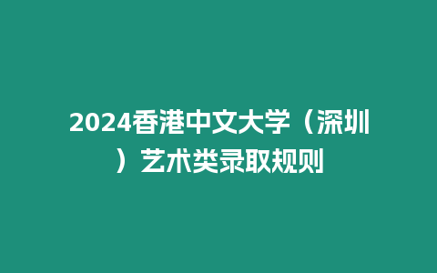 2024香港中文大學(xué)（深圳）藝術(shù)類錄取規(guī)則