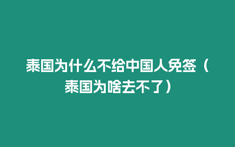 泰國為什么不給中國人免簽（泰國為啥去不了）