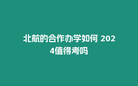 北航的合作辦學如何 2024值得考嗎