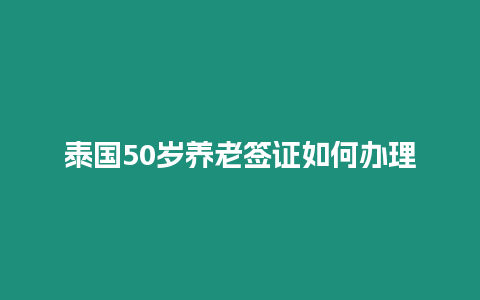 泰國50歲養老簽證如何辦理