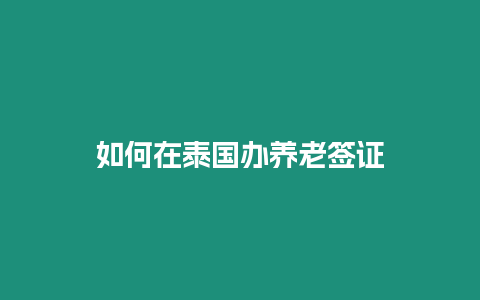 如何在泰國(guó)辦養(yǎng)老簽證