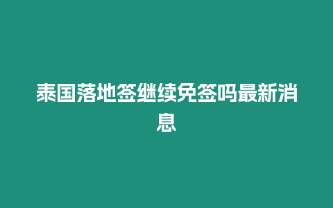 泰國落地簽繼續免簽嗎最新消息