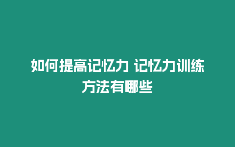 如何提高記憶力 記憶力訓練方法有哪些