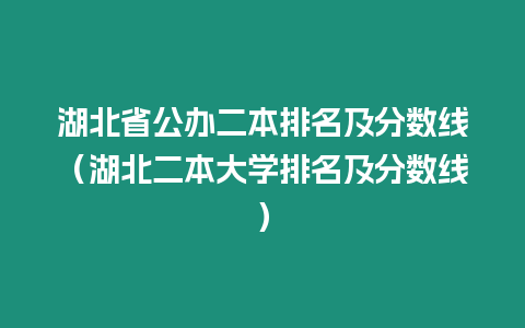 湖北省公辦二本排名及分數線（湖北二本大學排名及分數線）