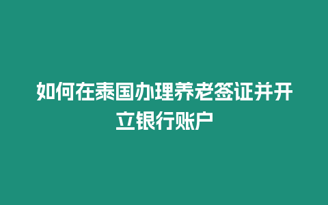 如何在泰國辦理養老簽證并開立銀行賬戶