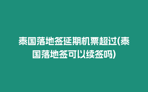 泰國落地簽延期機票超過(泰國落地簽可以續簽嗎)