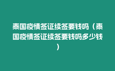 泰國疫情簽證續簽要錢嗎（泰國疫情簽證續簽要錢嗎多少錢）