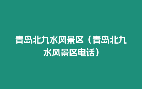 青島北九水風(fēng)景區(qū)（青島北九水風(fēng)景區(qū)電話）