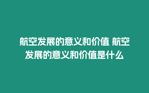 航空發展的意義和價值 航空發展的意義和價值是什么