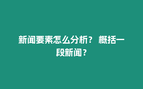 新聞要素怎么分析？ 概括一段新聞？