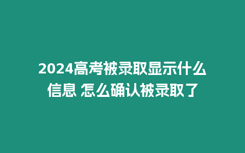 2024高考被錄取顯示什么信息 怎么確認被錄取了