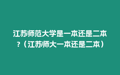 江蘇師范大學是一本還是二本?（江蘇師大一本還是二本）