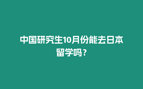 中國研究生10月份能去日本留學嗎？