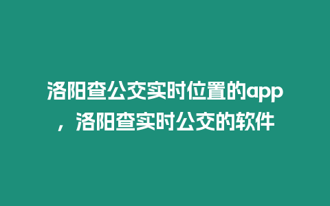 洛陽查公交實(shí)時(shí)位置的app，洛陽查實(shí)時(shí)公交的軟件