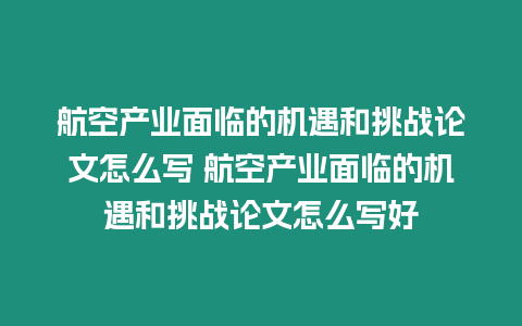 航空產業面臨的機遇和挑戰論文怎么寫 航空產業面臨的機遇和挑戰論文怎么寫好